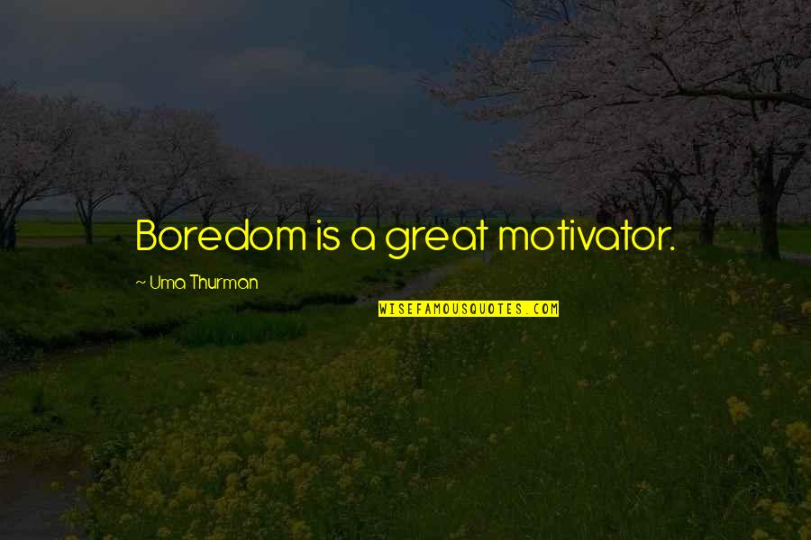 Uma Thurman Best Quotes By Uma Thurman: Boredom is a great motivator.