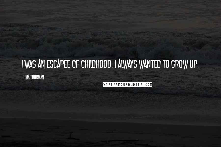 Uma Thurman quotes: I was an escapee of childhood. I always wanted to grow up.