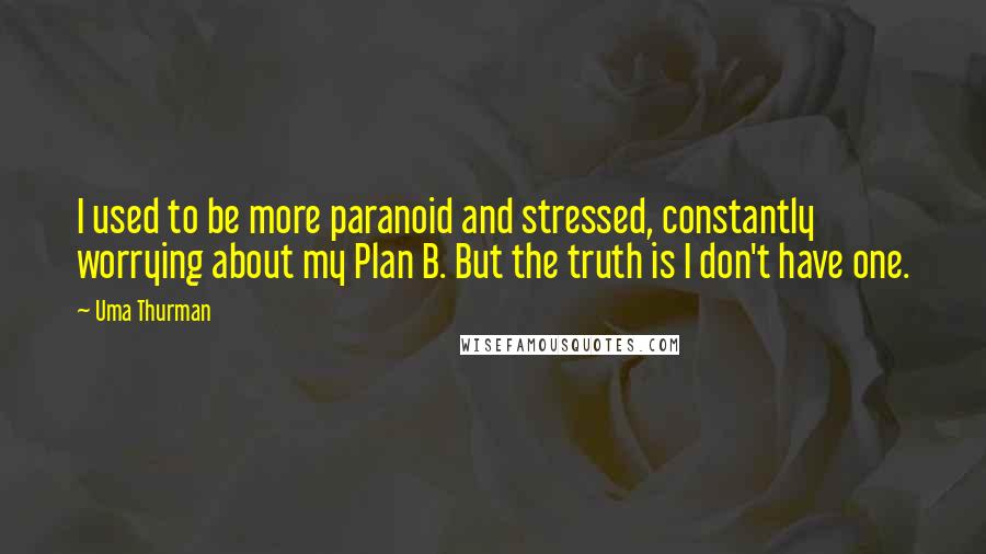 Uma Thurman quotes: I used to be more paranoid and stressed, constantly worrying about my Plan B. But the truth is I don't have one.