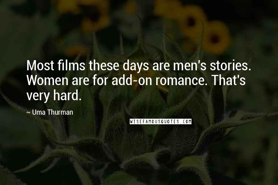 Uma Thurman quotes: Most films these days are men's stories. Women are for add-on romance. That's very hard.