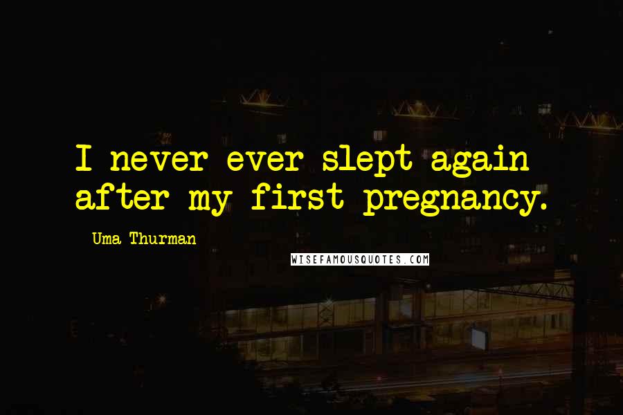 Uma Thurman quotes: I never ever slept again after my first pregnancy.