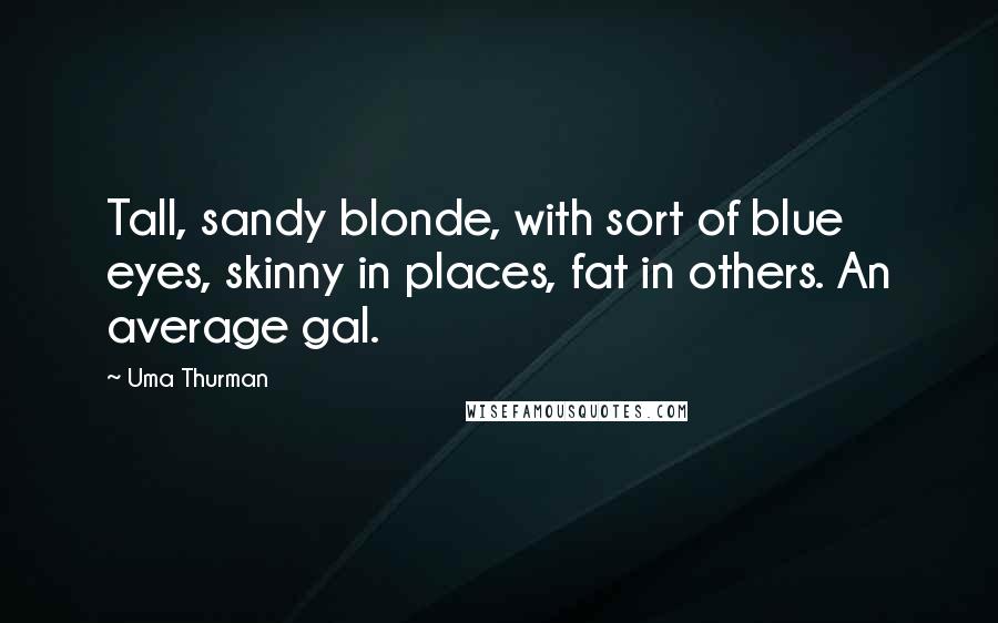 Uma Thurman quotes: Tall, sandy blonde, with sort of blue eyes, skinny in places, fat in others. An average gal.