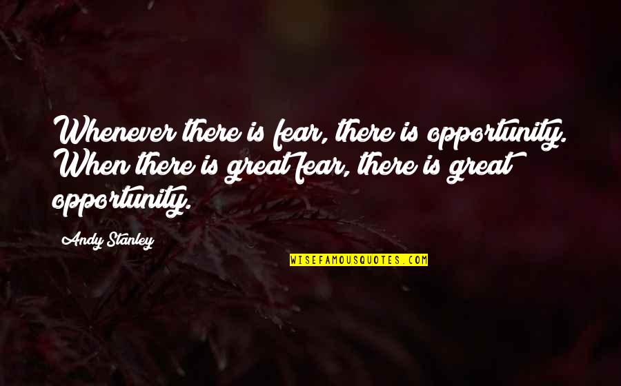 Umaine Mainestreet Quotes By Andy Stanley: Whenever there is fear, there is opportunity. When Umaine Mainestreet Quotes By Andy Stanley: Whenever there is fear, there is opportunity. When