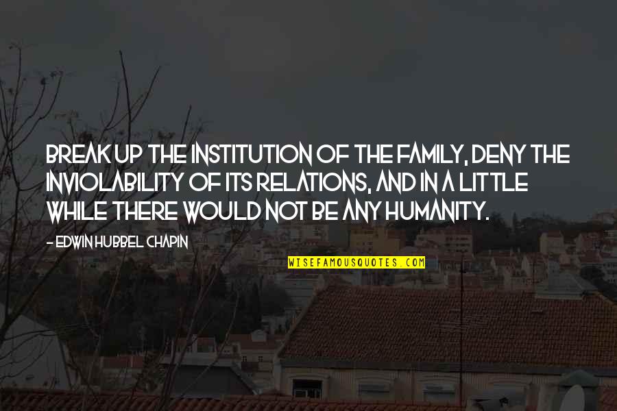 Umaine Mainestreet Quotes By Edwin Hubbel Chapin: Break up the institution of the family, deny Umaine Mainestreet Quotes By Edwin Hubbel Chapin: Break up the institution of the family, deny