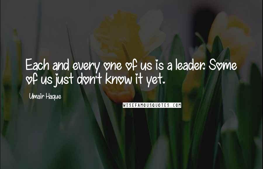 Umair Haque quotes: Each and every one of us is a leader. Some of us just don't know it yet.