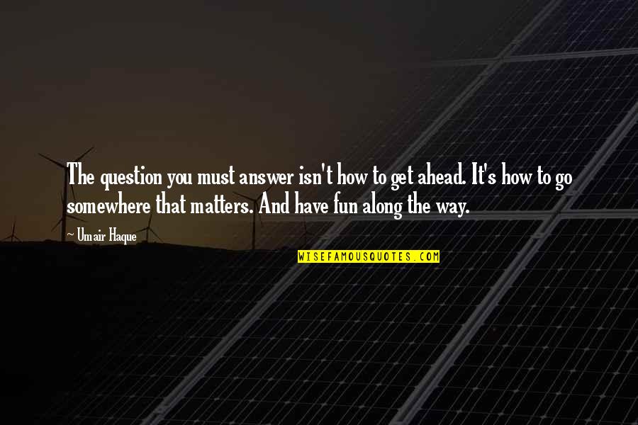 Umair Haque Quotes By Umair Haque: The question you must answer isn't how to