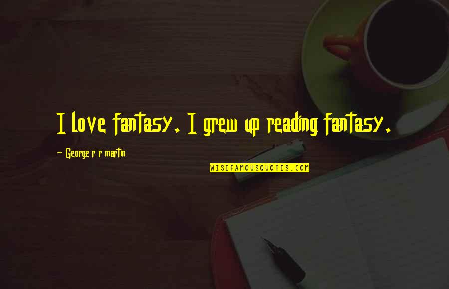 Umak Tbl Quotes By George R R Martin: I love fantasy. I grew up reading fantasy.