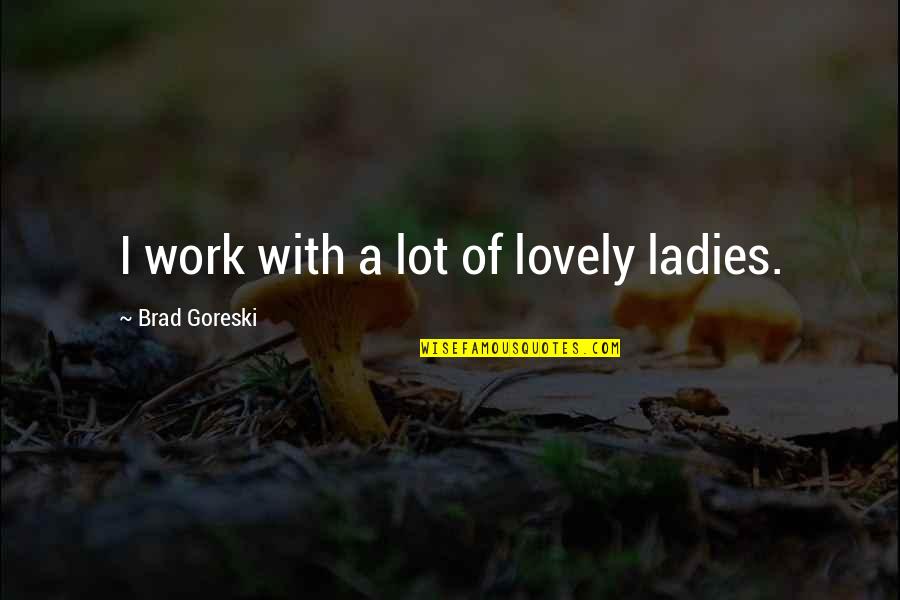 Umanesimo Quotes By Brad Goreski: I work with a lot of lovely ladies. Umanesimo Quotes By Brad Goreski: I work with a lot of lovely ladies.