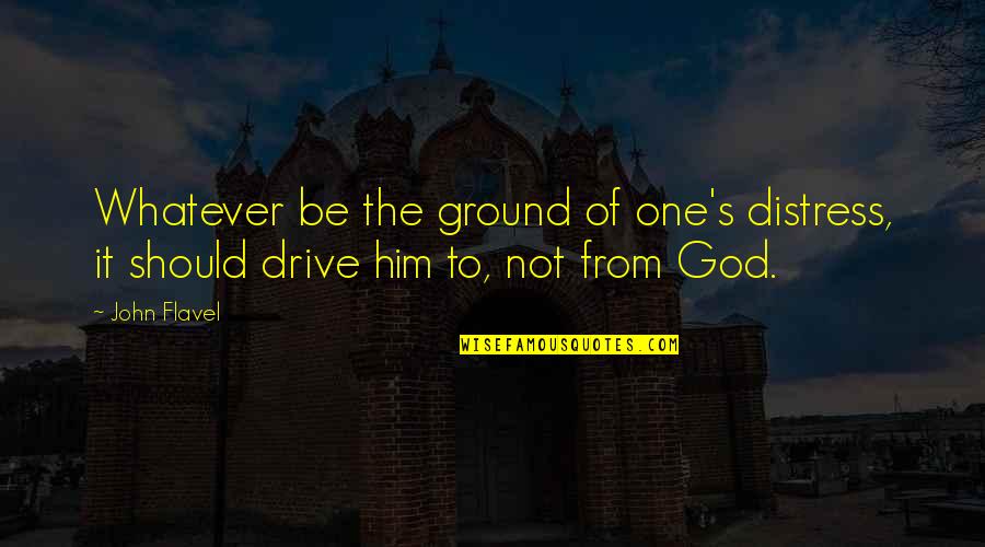 Umanet Quotes By John Flavel: Whatever be the ground of one's distress, it