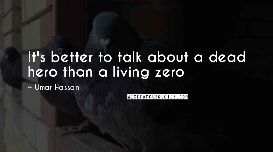 Umar Hassan quotes: It's better to talk about a dead hero than a living zero