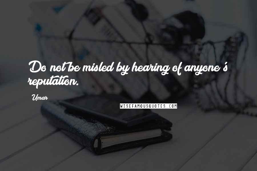 Umar quotes: Do not be misled by hearing of anyone's reputation.