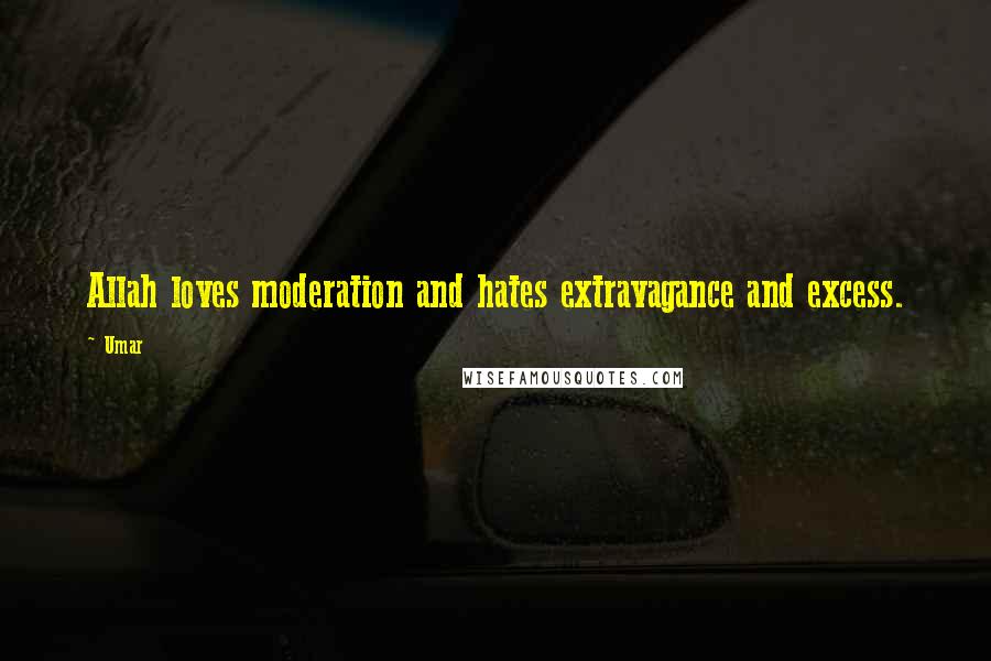 Umar quotes: Allah loves moderation and hates extravagance and excess.
