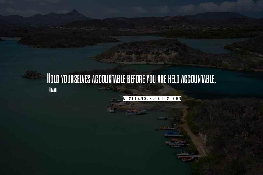 Umar quotes: Hold yourselves accountable before you are held accountable.
