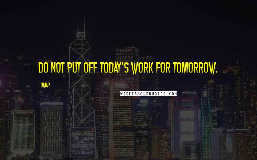 Umar quotes: Do not put off today's work for tomorrow.