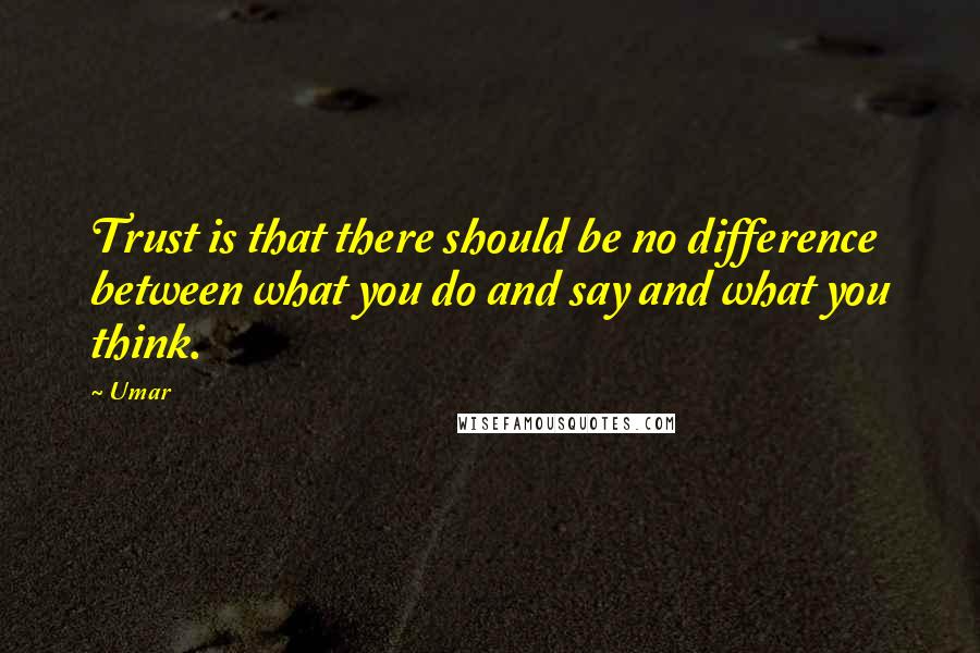 Umar quotes: Trust is that there should be no difference between what you do and say and what you think.