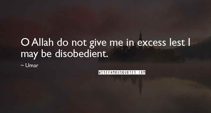 Umar quotes: O Allah do not give me in excess lest I may be disobedient.