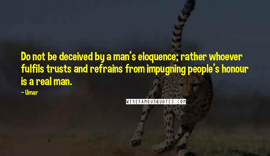 Umar quotes: Do not be deceived by a man's eloquence; rather whoever fulfils trusts and refrains from impugning people's honour is a real man.