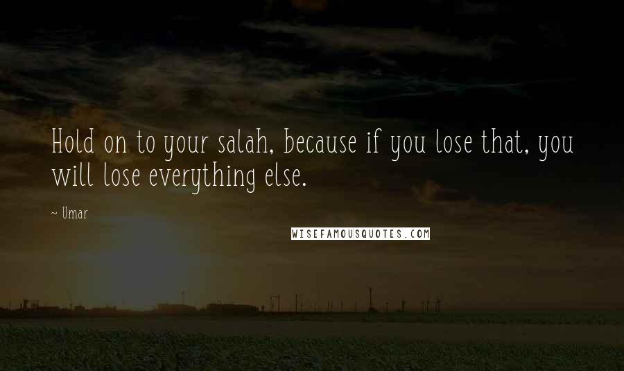 Umar quotes: Hold on to your salah, because if you lose that, you will lose everything else.