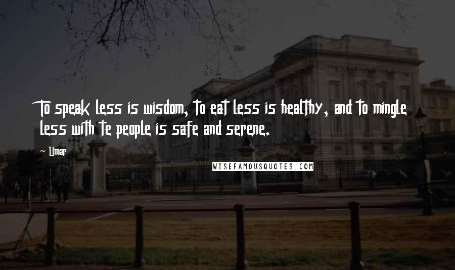 Umar quotes: To speak less is wisdom, to eat less is healthy, and to mingle less with te people is safe and serene.