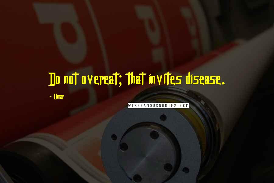 Umar quotes: Do not overeat; that invites disease.