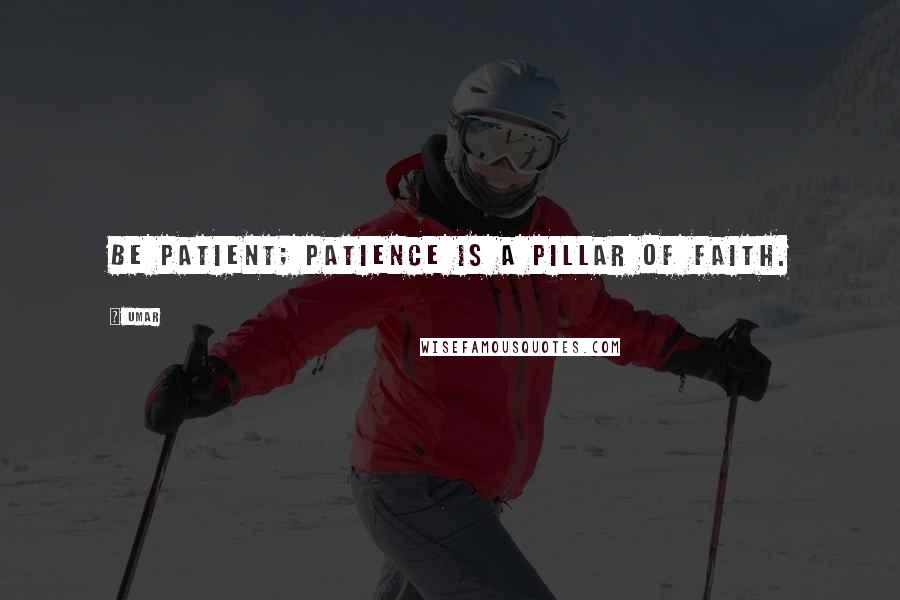 Umar quotes: Be patient; patience is a pillar of faith.