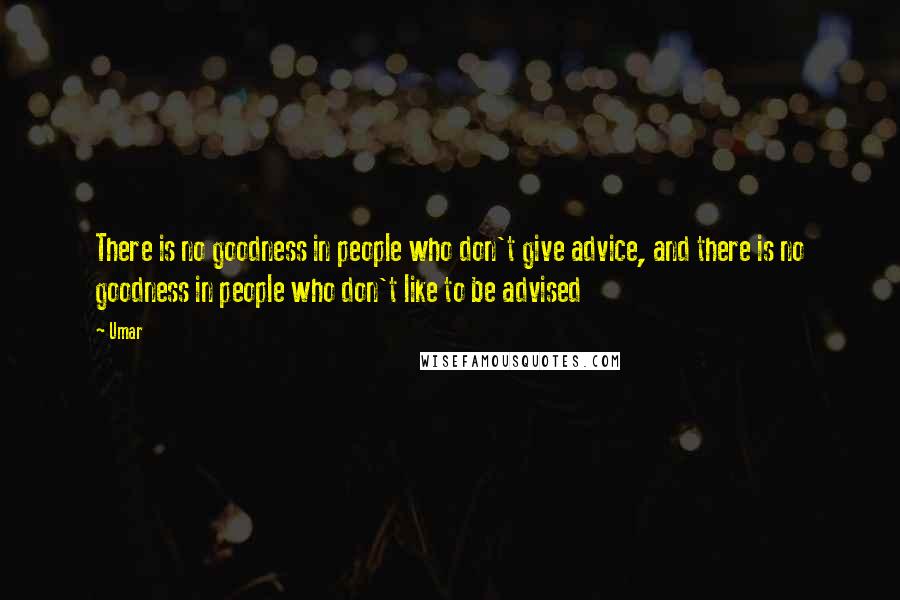 Umar quotes: There is no goodness in people who don't give advice, and there is no goodness in people who don't like to be advised