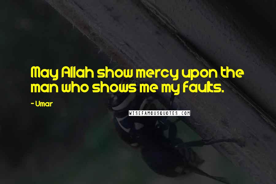 Umar quotes: May Allah show mercy upon the man who shows me my faults.