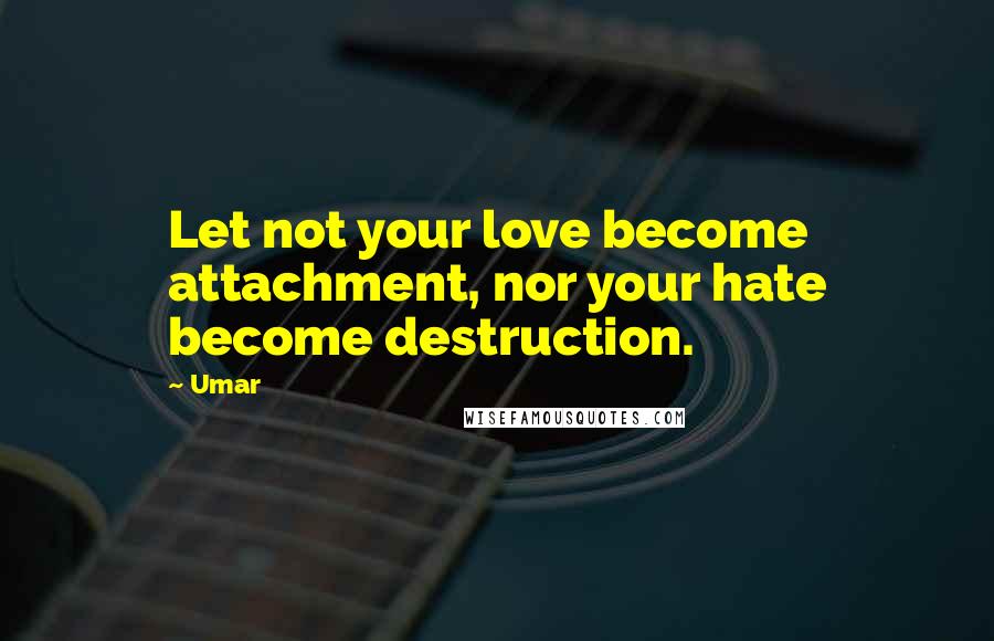 Umar quotes: Let not your love become attachment, nor your hate become destruction.
