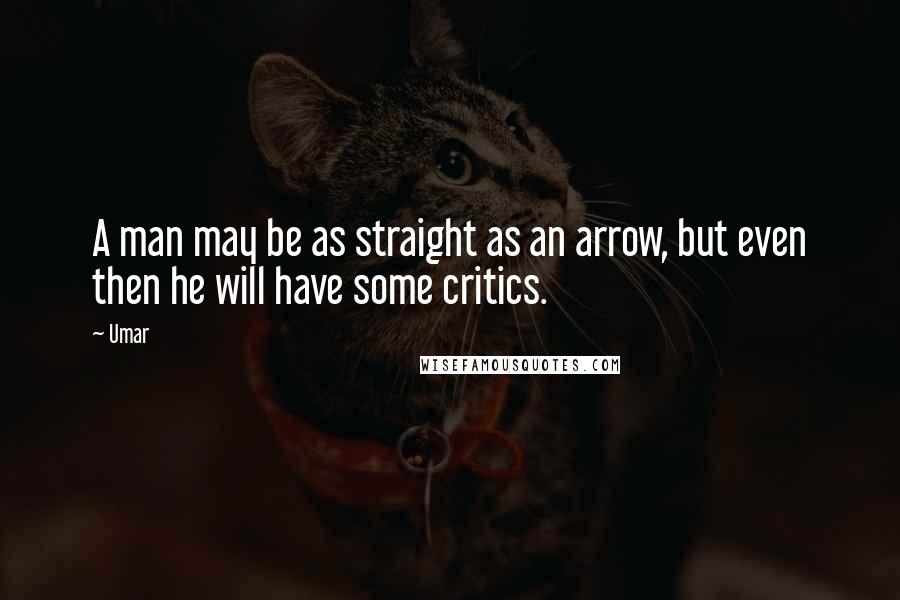 Umar quotes: A man may be as straight as an arrow, but even then he will have some critics.