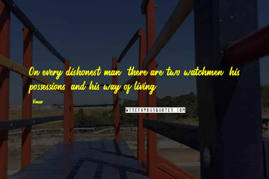 Umar quotes: On every dishonest man, there are two watchmen, his possessions, and his way of living.