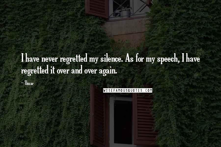 Umar quotes: I have never regretted my silence. As for my speech, I have regretted it over and over again.