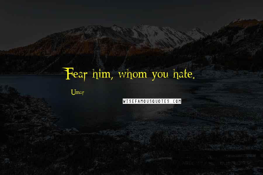 Umar quotes: Fear him, whom you hate.