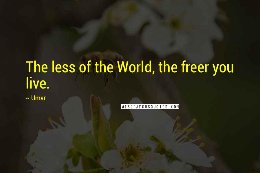 Umar quotes: The less of the World, the freer you live.