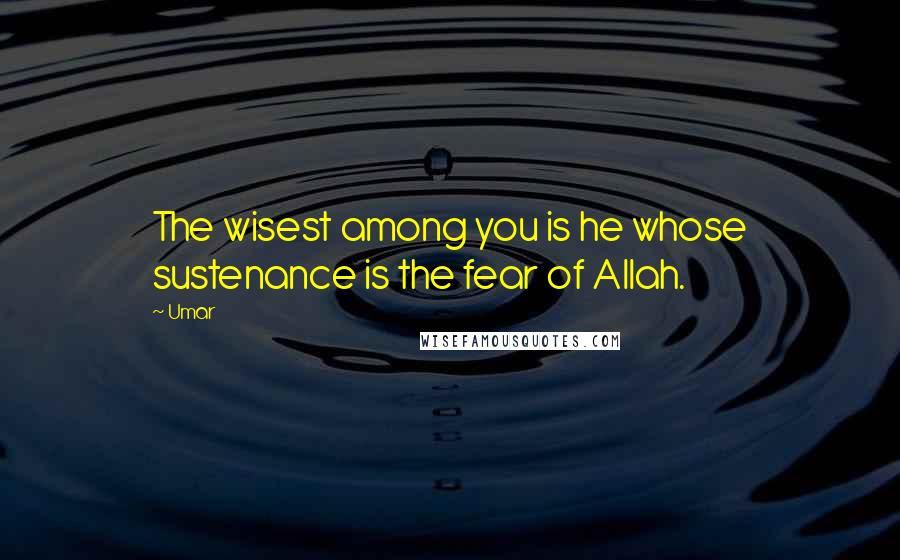 Umar quotes: The wisest among you is he whose sustenance is the fear of Allah.
