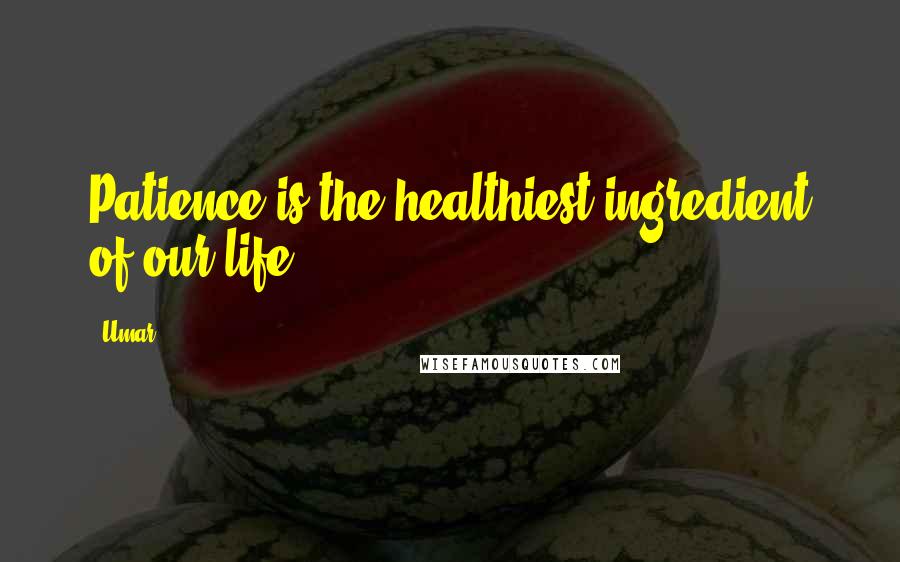 Umar quotes: Patience is the healthiest ingredient of our life.