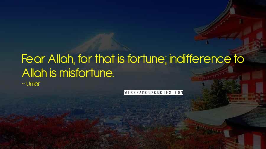 Umar quotes: Fear Allah, for that is fortune; indifference to Allah is misfortune.