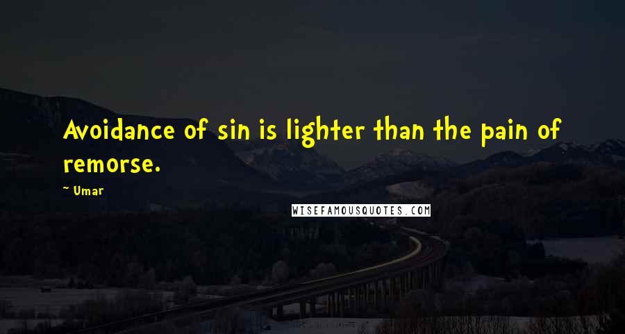 Umar quotes: Avoidance of sin is lighter than the pain of remorse.