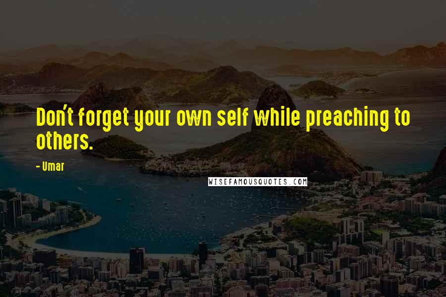 Umar quotes: Don't forget your own self while preaching to others.
