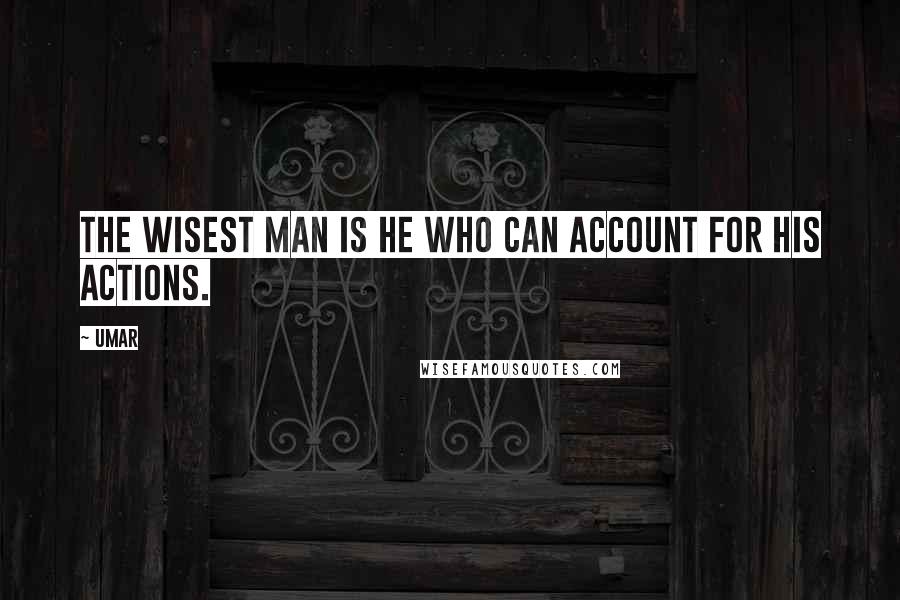 Umar quotes: The wisest man is he who can account for his actions.