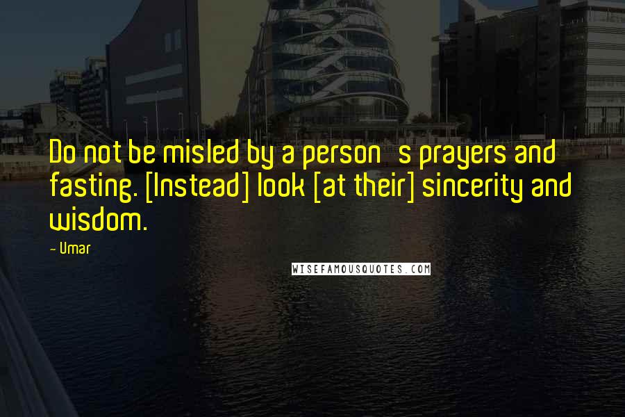 Umar quotes: Do not be misled by a person's prayers and fasting. [Instead] look [at their] sincerity and wisdom.