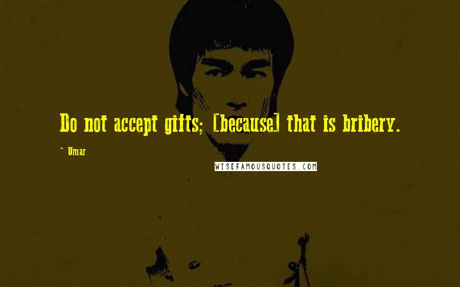 Umar quotes: Do not accept gifts; [because] that is bribery.