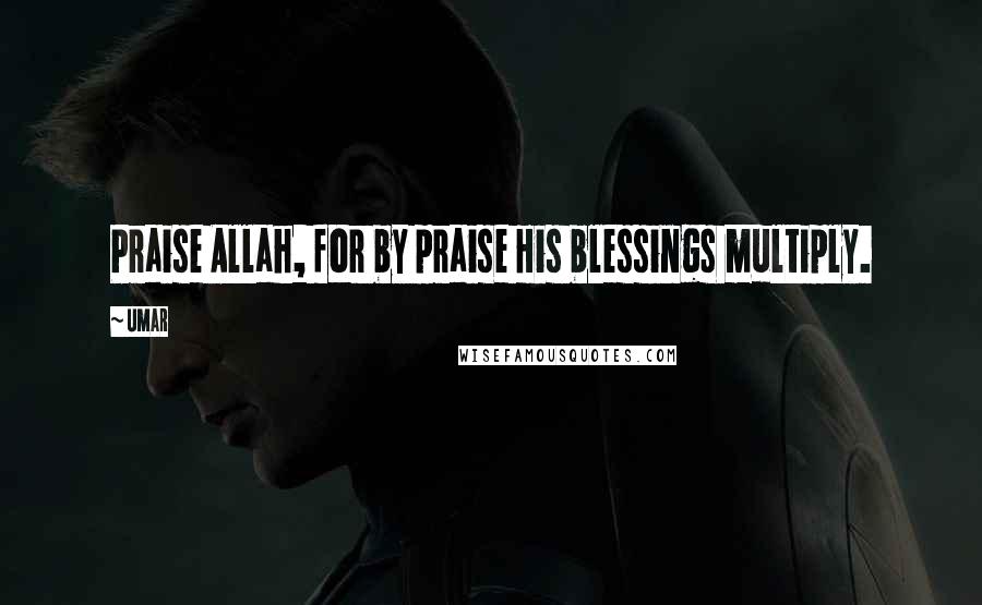 Umar quotes: Praise Allah, for by praise His blessings multiply.
