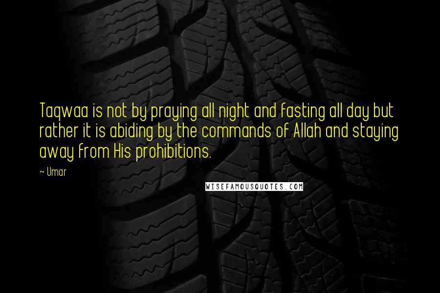 Umar quotes: Taqwaa is not by praying all night and fasting all day but rather it is abiding by the commands of Allah and staying away from His prohibitions.