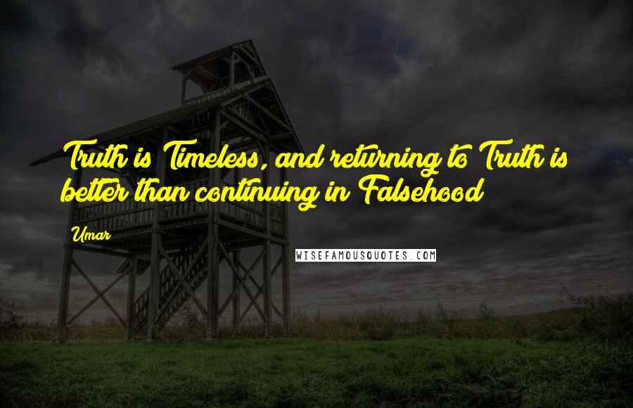 Umar quotes: Truth is Timeless, and returning to Truth is better than continuing in Falsehood