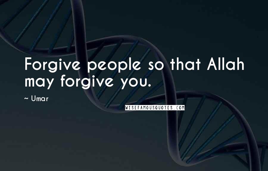 Umar quotes: Forgive people so that Allah may forgive you.