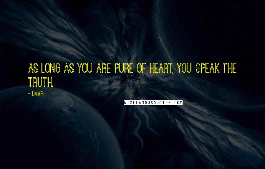 Umar quotes: As long as you are pure of heart, you speak the truth.