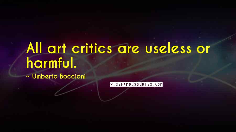 Umberto Boccioni quotes: All art critics are useless or harmful.
