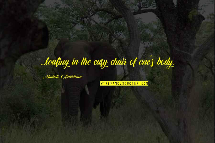 Umberto D Quotes By Umberto Bartolomeo: ...loafing in the easy chair of one's body. Umberto D Quotes By Umberto Bartolomeo: ...loafing in the easy chair of one's body.