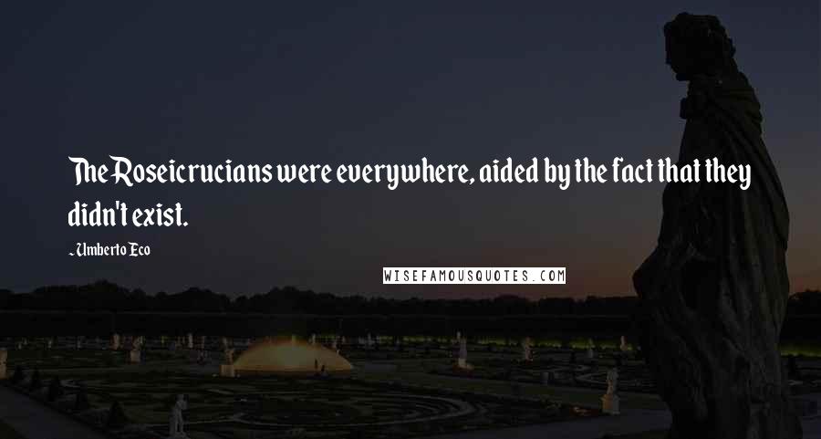 Umberto Eco quotes: The Roseicrucians were everywhere, aided by the fact that they didn't exist.