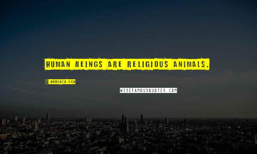 Umberto Eco quotes: Human beings are religious animals.